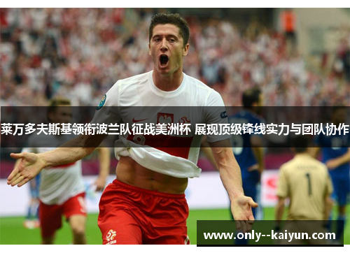 莱万多夫斯基领衔波兰队征战美洲杯 展现顶级锋线实力与团队协作