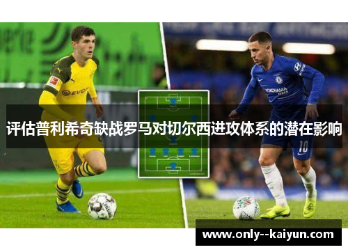 评估普利希奇缺战罗马对切尔西进攻体系的潜在影响
