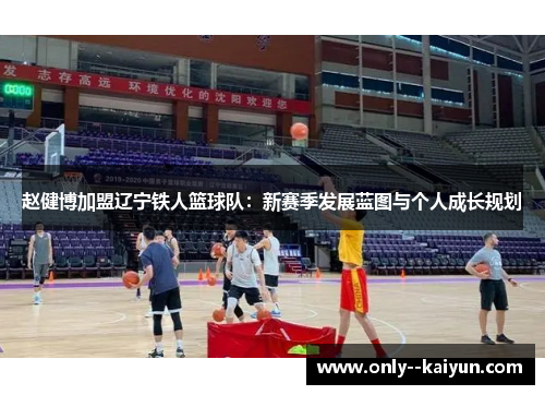 赵健博加盟辽宁铁人篮球队：新赛季发展蓝图与个人成长规划