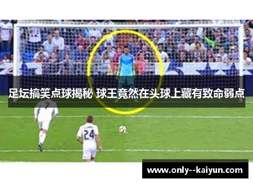 足坛搞笑点球揭秘 球王竟然在头球上藏有致命弱点