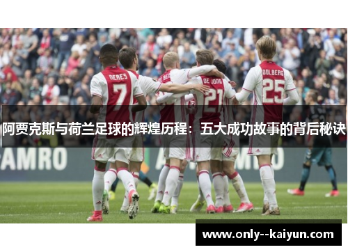 阿贾克斯与荷兰足球的辉煌历程：五大成功故事的背后秘诀