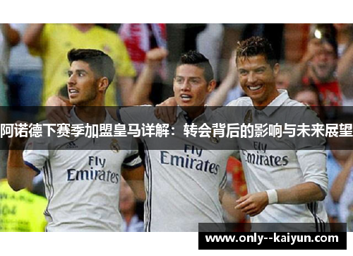阿诺德下赛季加盟皇马详解:转会背后的影响与未来展望 阿诺德下赛季加盟皇马详解:转会背后的影响与未来展望