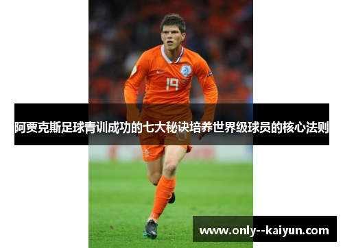 阿贾克斯足球青训成功的七大秘诀培养世界级球员的核心法则