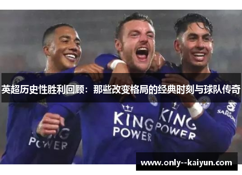 英超历史性胜利回顾:那些改变格局的经典时刻与球队传奇 英超历史性胜利回顾:那些改变格局的经典时刻与球队传奇