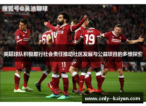 英超球队积极履行社会责任推动社区发展与公益项目的多维探索
