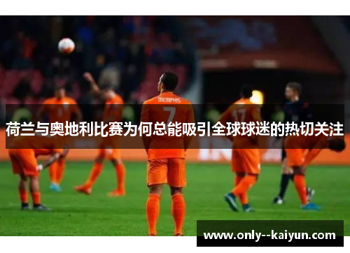 荷兰与奥地利比赛为何总能吸引全球球迷的热切关注