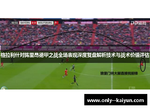 格拉利什对阵里昂德甲之战全场表现深度复盘解析技术与战术价值评估