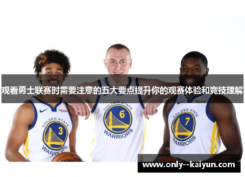 观看勇士联赛时需要注意的五大要点提升你的观赛体验和竞技理解