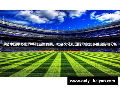 评估中国举办世界杯对经济发展、社会文化和国际形象的多维度影响分析 评估中国举办世界杯对经济发展、社会文化和国际形象的多维度影响分析