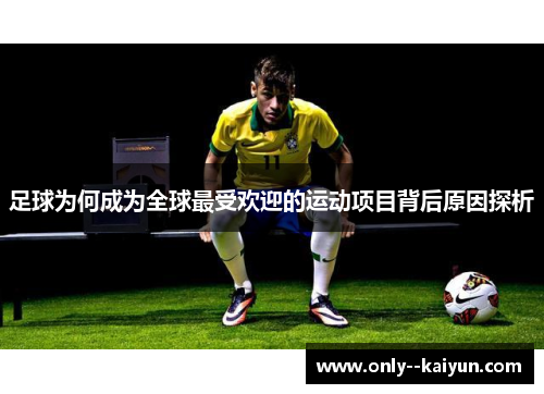 足球为何成为全球最受欢迎的运动项目背后原因探析