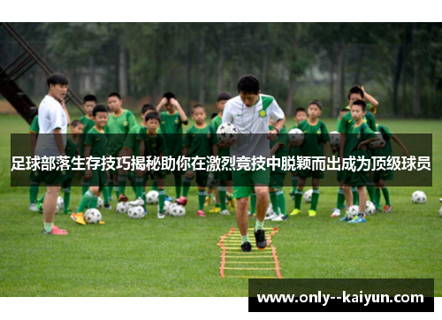 足球部落生存技巧揭秘助你在激烈竞技中脱颖而出成为顶级球员