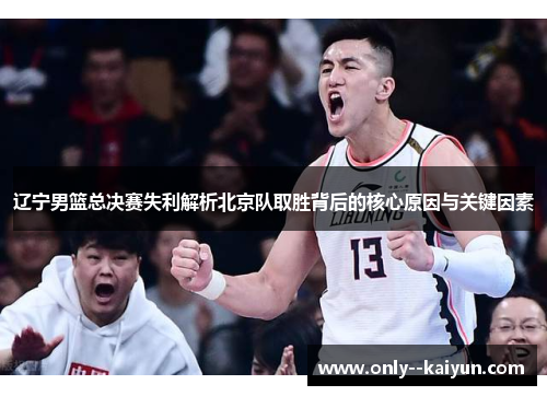 辽宁男篮总决赛失利解析北京队取胜背后的核心原因与关键因素 辽宁男篮总决赛失利解析北京队取胜背后的核心原因与关键因素