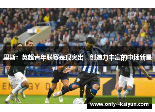 里斯：英超青年联赛表现突出，创造力丰富的中场新星