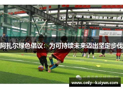 阿扎尔绿色倡议:为可持续未来迈出坚定步伐 阿扎尔绿色倡议:为可持续未来迈出坚定步伐