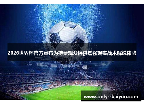 2026世界杯官方宣布为持票观众提供增强现实战术解说体验 2026世界杯官方宣布为持票观众提供增强现实战术解说体验