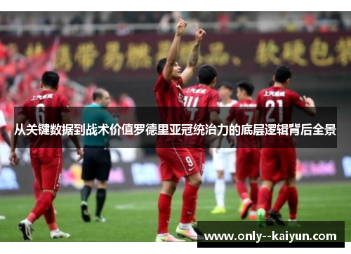 从关键数据到战术价值罗德里亚冠统治力的底层逻辑背后全景