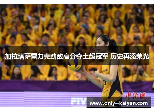 加拉塔萨雷力克劲敌高分夺土超冠军 历史再添荣光