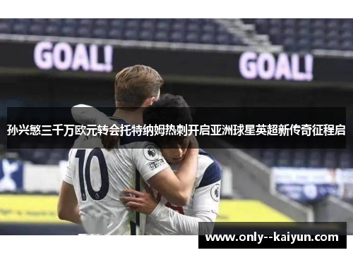 孙兴慜三千万欧元转会托特纳姆热刺开启亚洲球星英超新传奇征程启