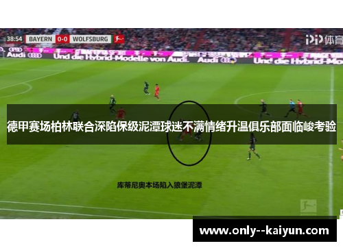 德甲赛场柏林联合深陷保级泥潭球迷不满情绪升温俱乐部面临峻考验