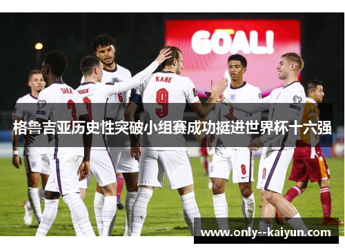 格鲁吉亚历史性突破小组赛成功挺进世界杯十六强