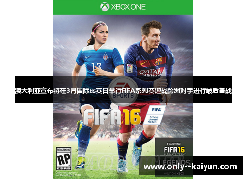 澳大利亚宣布将在3月国际比赛日举行FIFA系列赛迎战跨洲对手进行最后备战 澳大利亚宣布将在3月国际比赛日举行FIFA系列赛迎战跨洲对手进行最后备战