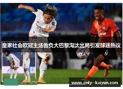 皇家社会欧冠主场告负大巴黎淘汰出局引发球迷热议 皇家社会欧冠主场告负大巴黎淘汰出局引发球迷热议