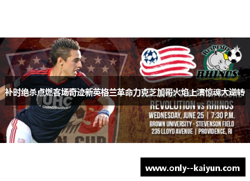 补时绝杀点燃客场奇迹新英格兰革命力克芝加哥火焰上演惊魂大逆转