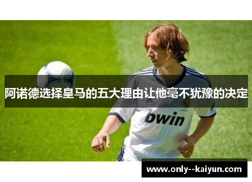 阿诺德选择皇马的五大理由让他毫不犹豫的决定