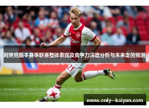 阿贾克斯本赛季联赛整体表现及竞争力深度分析与未来走势预测