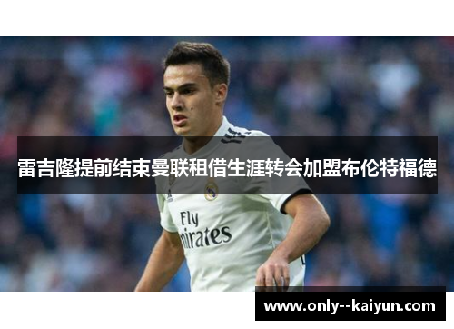 雷吉隆提前结束曼联租借生涯转会加盟布伦特福德