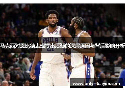 马克西对恩比德表现提出质疑的深层原因与背后影响分析