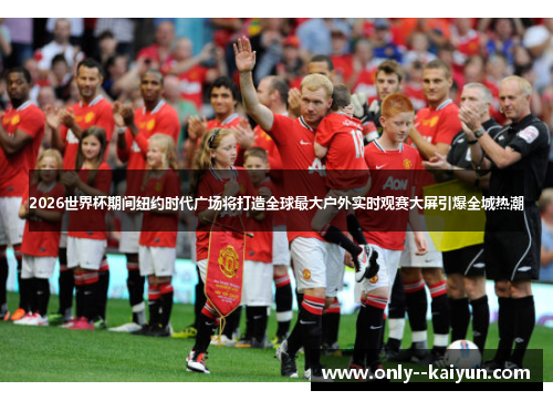 2026世界杯期间纽约时代广场将打造全球最大户外实时观赛大屏引爆全城热潮