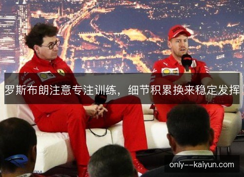罗斯布朗注意专注训练,细节积累换来稳定发挥 罗斯布朗注意专注训练,细节积累换来稳定发挥
