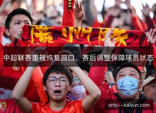 中超联赛重视恢复窗口,赛后调整保障球员状态 中超联赛重视恢复窗口,赛后调整保障球员状态