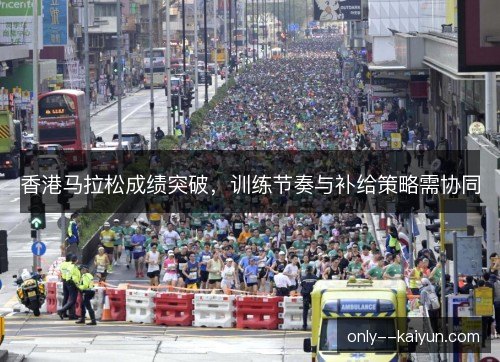 香港马拉松成绩突破，训练节奏与补给策略需协同
