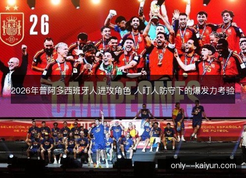 2026年普阿多西班牙人进攻角色 人盯人防守下的爆发力考验